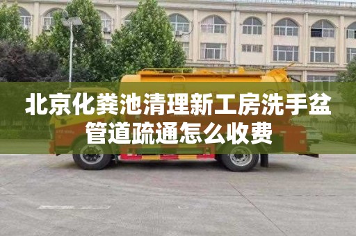 北京化粪池清理新工房洗手盆管道疏通怎么收费