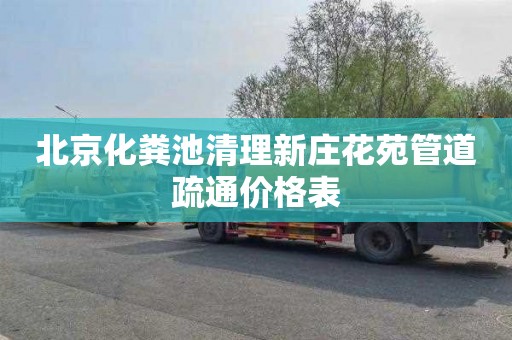 北京化粪池清理新庄花苑管道疏通价格表