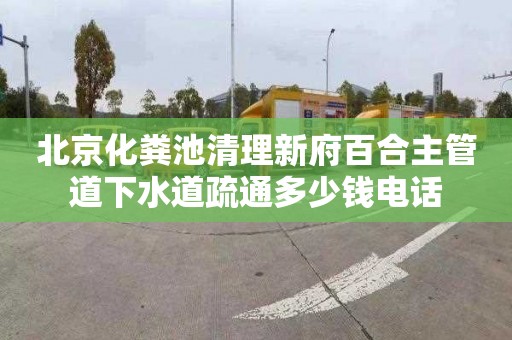北京化粪池清理新府百合主管道下水道疏通多少钱电话