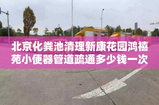 北京化粪池清理新康花园鸿禧苑小便器管道疏通多少钱一次