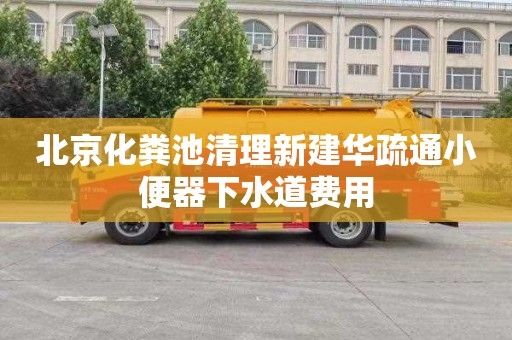 北京化粪池清理新建华疏通小便器下水道费用