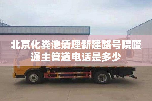 北京化粪池清理新建路号院疏通主管道电话是多少