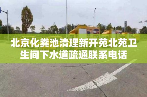 北京化粪池清理新开苑北苑卫生间下水道疏通联系电话