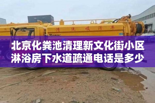 北京化粪池清理新文化街小区淋浴房下水道疏通电话是多少