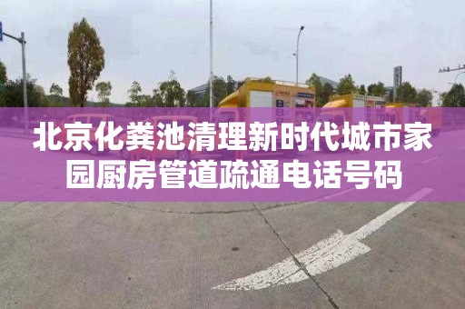 北京化粪池清理新时代城市家园厨房管道疏通电话号码