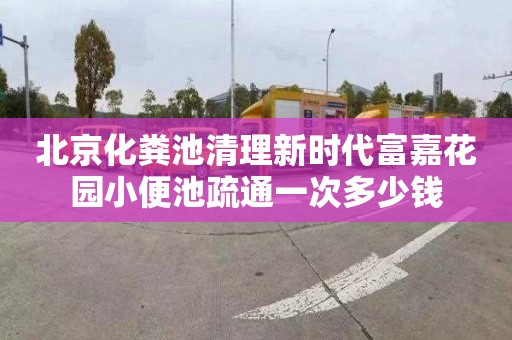 北京化粪池清理新时代富嘉花园小便池疏通一次多少钱