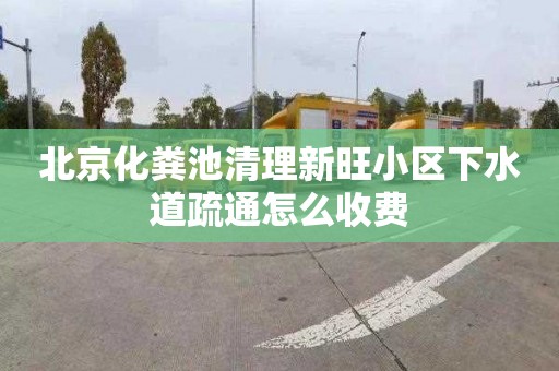 北京化粪池清理新旺小区下水道疏通怎么收费