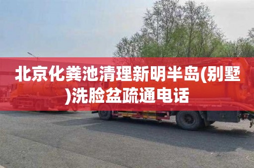 北京化粪池清理新明半岛(别墅)洗脸盆疏通电话