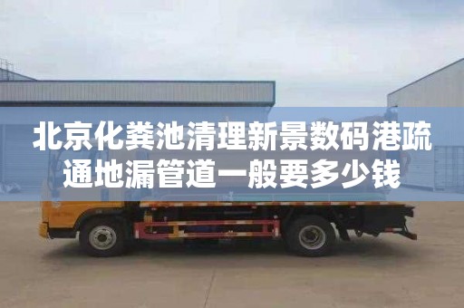 北京化粪池清理新景数码港疏通地漏管道一般要多少钱