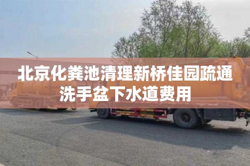北京化粪池清理新桥佳园疏通洗手盆下水道费用