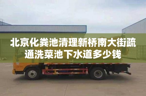 北京化粪池清理新桥南大街疏通洗菜池下水道多少钱