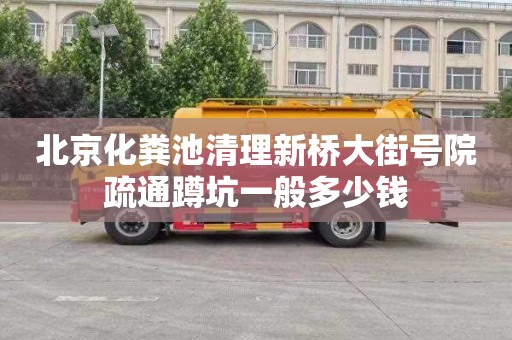 北京化粪池清理新桥大街号院疏通蹲坑一般多少钱