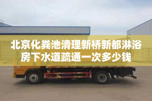 北京化粪池清理新桥新都淋浴房下水道疏通一次多少钱