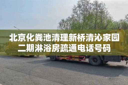 北京化粪池清理新桥清沁家园二期淋浴房疏通电话号码