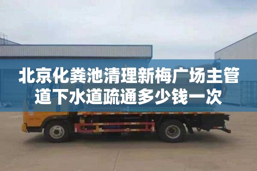 北京化粪池清理新梅广场主管道下水道疏通多少钱一次