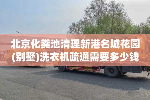 北京化粪池清理新港名城花园(别墅)洗衣机疏通需要多少钱