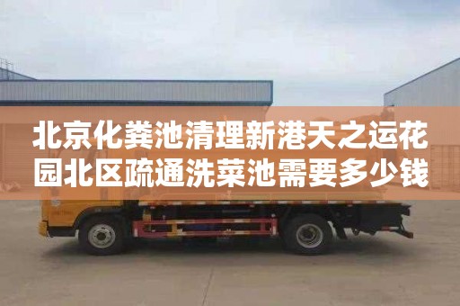 北京化粪池清理新港天之运花园北区疏通洗菜池需要多少钱
