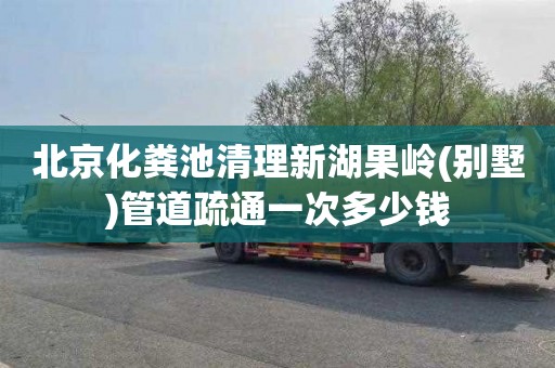 北京化粪池清理新湖果岭(别墅)管道疏通一次多少钱