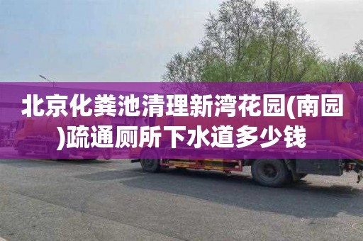 北京化粪池清理新湾花园(南园)疏通厕所下水道多少钱