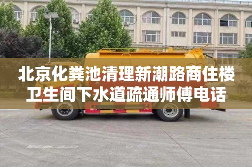 北京化粪池清理新潮路商住楼卫生间下水道疏通师傅电话