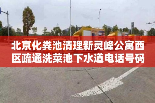 北京化粪池清理新灵峰公寓西区疏通洗菜池下水道电话号码