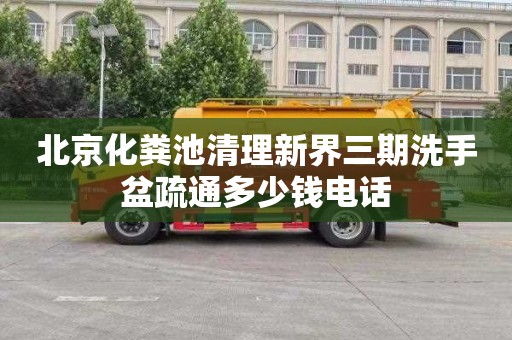 北京化粪池清理新界三期洗手盆疏通多少钱电话