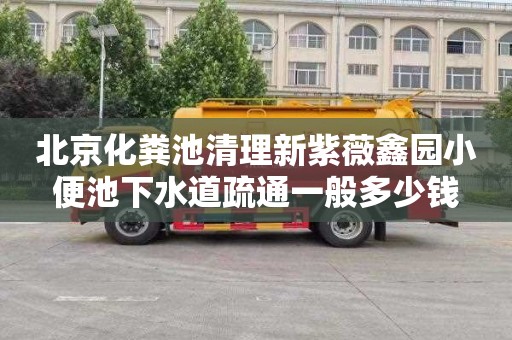 北京化粪池清理新紫薇鑫园小便池下水道疏通一般多少钱