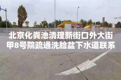 北京化粪池清理新街口外大街甲8号院疏通洗脸盆下水道联系电话