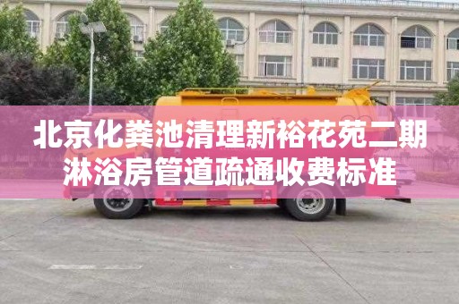 北京化粪池清理新裕花苑二期淋浴房管道疏通收费标准