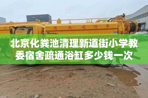 北京化粪池清理新道街小学教委宿舍疏通浴缸多少钱一次