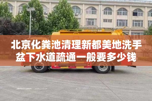 北京化粪池清理新都美地洗手盆下水道疏通一般要多少钱