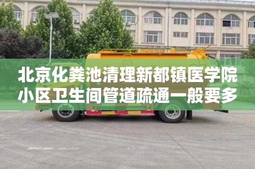 北京化粪池清理新都镇医学院小区卫生间管道疏通一般要多少钱