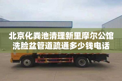 北京化粪池清理新里摩尔公馆洗脸盆管道疏通多少钱电话