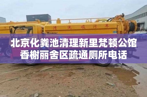 北京化粪池清理新里梵顿公馆香榭丽舍区疏通厕所电话