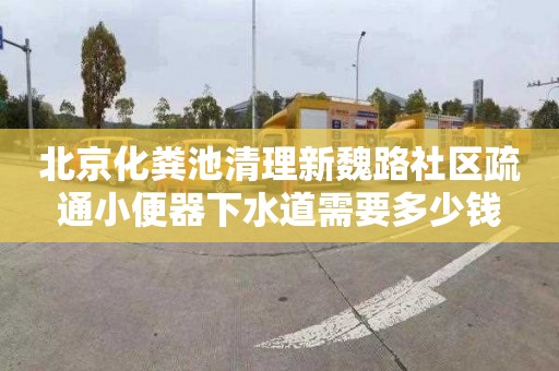 北京化粪池清理新魏路社区疏通小便器下水道需要多少钱