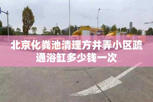北京化粪池清理方井弄小区疏通浴缸多少钱一次