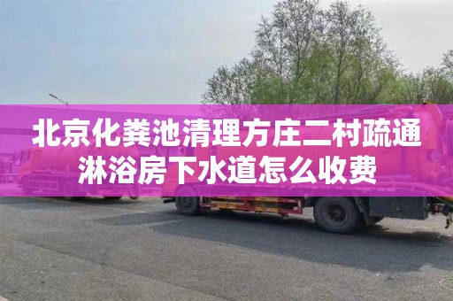 北京化粪池清理方庄二村疏通淋浴房下水道怎么收费