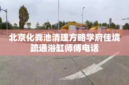 北京化粪池清理方略学府佳境疏通浴缸师傅电话