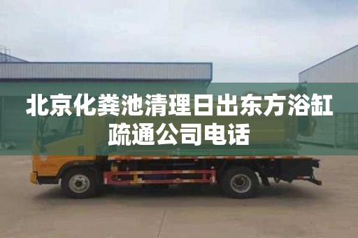 北京化粪池清理日出东方浴缸疏通公司电话