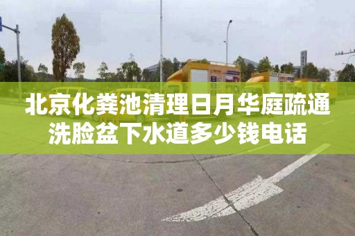 北京化粪池清理日月华庭疏通洗脸盆下水道多少钱电话