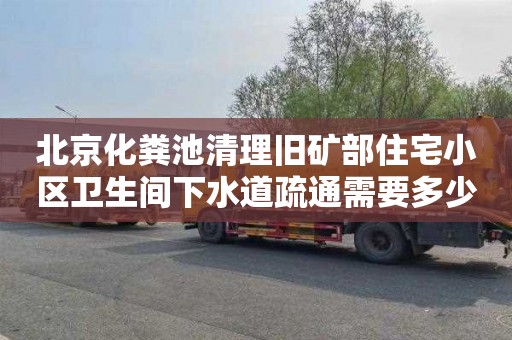北京化粪池清理旧矿部住宅小区卫生间下水道疏通需要多少钱