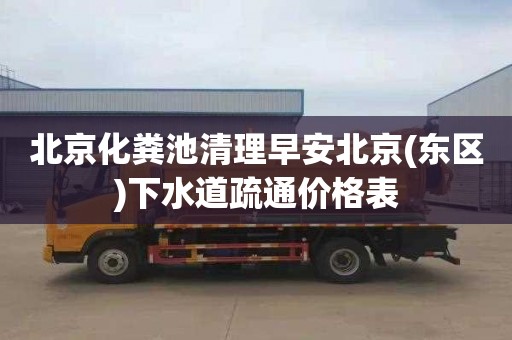 北京化粪池清理早安北京(东区)下水道疏通价格表