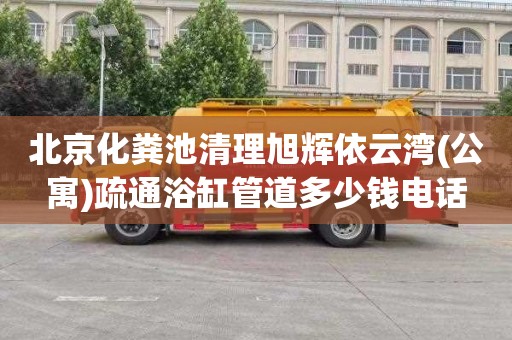 北京化粪池清理旭辉依云湾(公寓)疏通浴缸管道多少钱电话