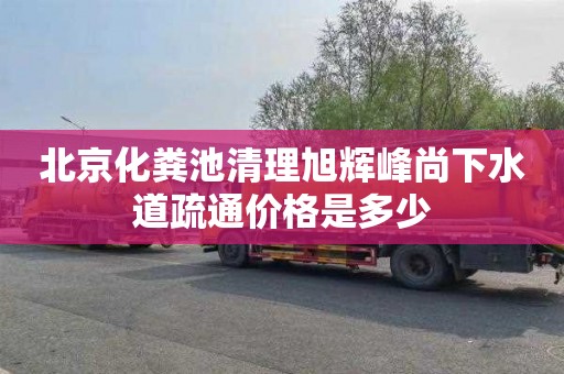 北京化粪池清理旭辉峰尚下水道疏通价格是多少