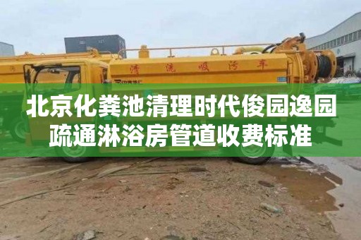 北京化粪池清理时代俊园逸园疏通淋浴房管道收费标准