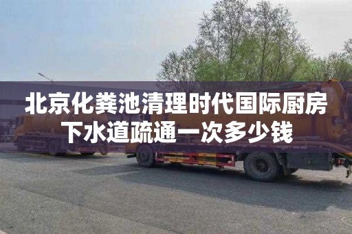 北京化粪池清理时代国际厨房下水道疏通一次多少钱