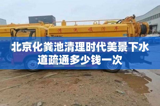 北京化粪池清理时代美景下水道疏通多少钱一次
