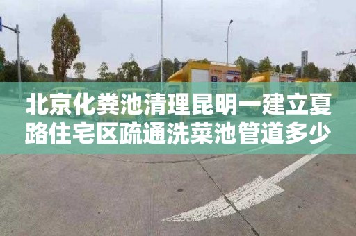 北京化粪池清理昆明一建立夏路住宅区疏通洗菜池管道多少钱一次