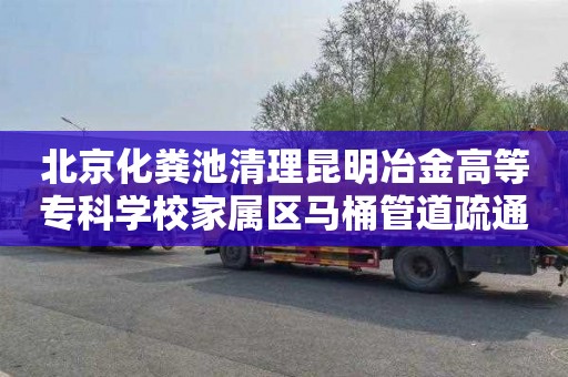北京化粪池清理昆明冶金高等专科学校家属区马桶管道疏通电话号码