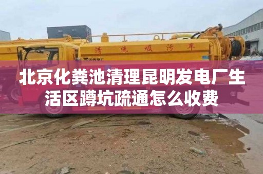 北京化粪池清理昆明发电厂生活区蹲坑疏通怎么收费